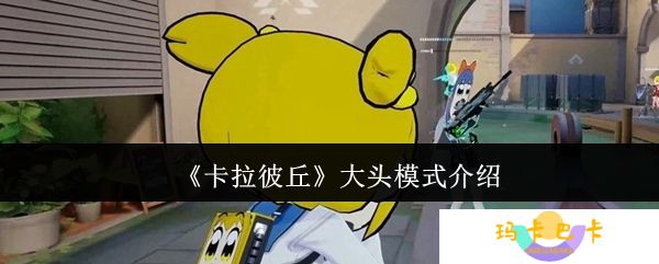 卡拉彼丘大头模式怎么样-大头模式介绍