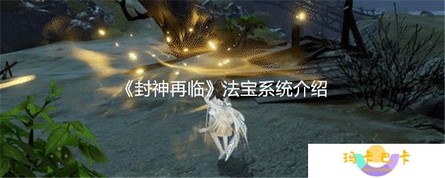 封神再临法宝系统全攻略 15大神器毁天灭地指南