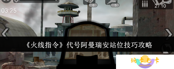 火线指令阿曼瑞安无伤通关站位 三级地形卡点教学