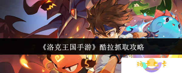 洛克王国手游酷拉捕捉全攻略 从刷怪到进化的终极指南