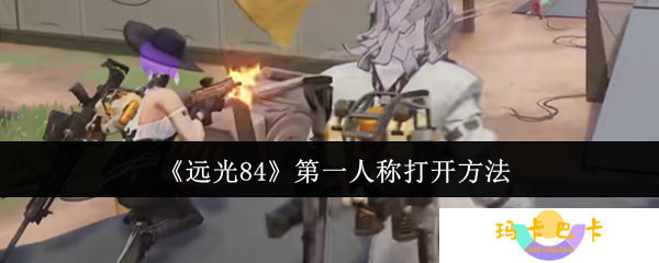 远光84第一人称开启秘籍：三步变身FPS战神视角