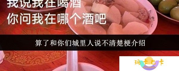 算了和你们城里人说不清楚梗什么意思-算了和你们城里人说不清楚梗介绍